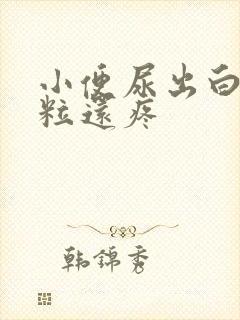 小便尿出白色颗粒还疼