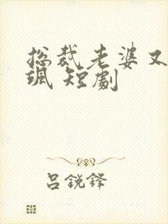 总裁老婆又美又飒 短剧