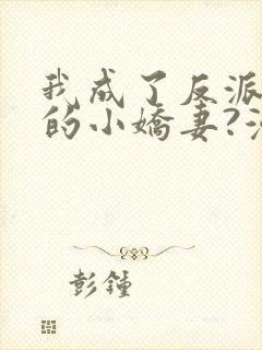 我成了反派大佬的小娇妻?漫画全集