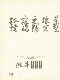 孤寂之狼叶凡司徒嫣然完整版