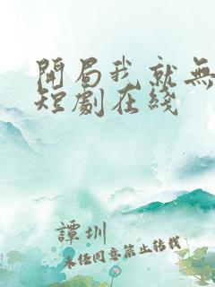 开局我就无敌了短剧在线