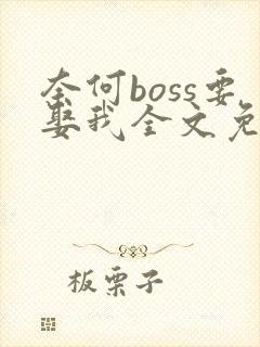 奈何boss要娶我全文免费阅读