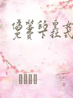 伪装的皇女漫画免费下拉式