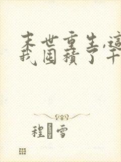 末世重生,这次我囤积了千亿物资视频