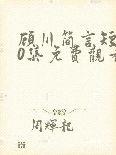 顾川简言短剧70集免费观看