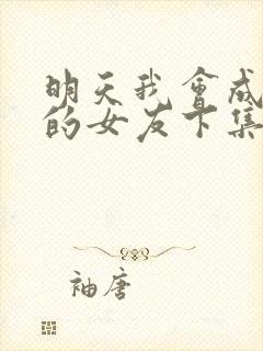 明天我会成为谁的女友下集预告