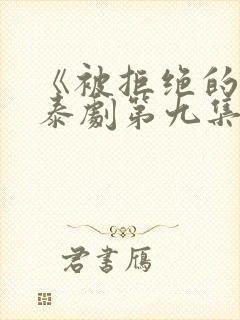 《被拒绝的爱》泰剧第九集