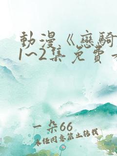 动漫《恋骑士》1~2集免费看