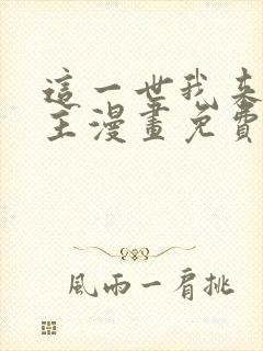 这一世我来当家主漫画免费看