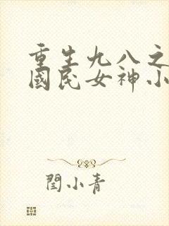 重生九八之逆天国民女神小说免费阅读