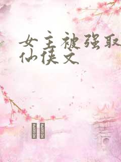 女主被强取豪夺仙侠文