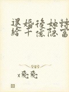 退婚后她转身嫁给千亿隐富