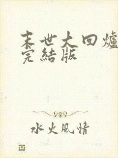 末世大回炉小说完结版