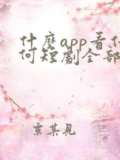 什么app看任何短剧全部免费