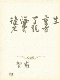 后悔了重生短剧免费观看