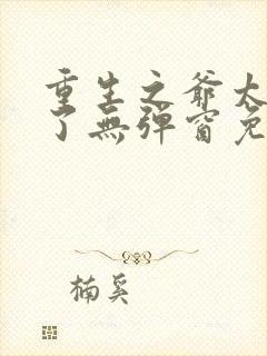 重生之爷太重口了无弹窗免费阅读