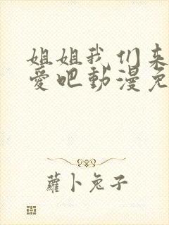 姐姐我们来谈恋爱吧动漫免费观看第