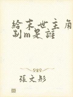 给末世主角发编制m是谁