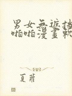 男女无遮挡激烈啪啪漫画软件