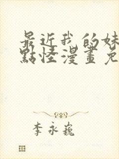 最近我的妹妹有点怪漫画免费观看