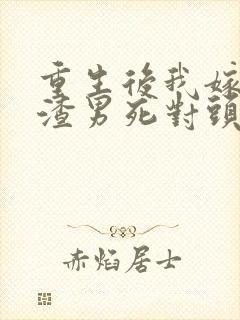 重生后我嫁给了渣男死对头完整版