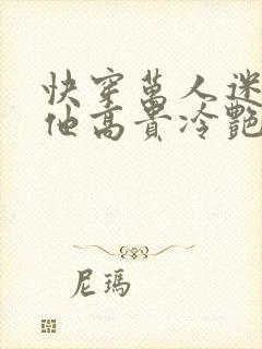 快穿万人迷宿主他高贵冷艳