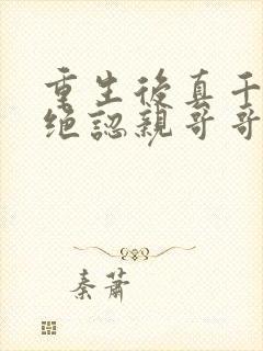 重生后真千金拒绝认亲哥哥悔疯了免费