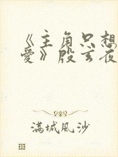 《主角只想谈恋爱》殷玄夜