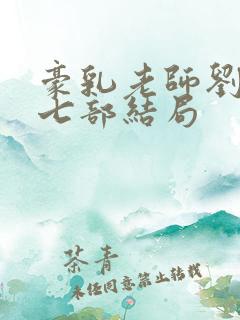 豪乳老师刘艳第七部结局