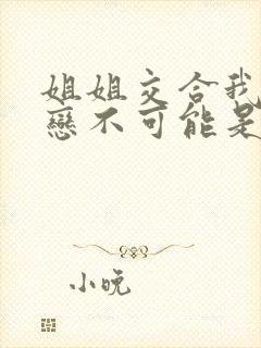 姐姐交合我的初恋不可能是亲姐姐 在线观看