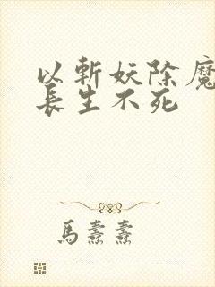 以斩妖除魔开始长生不死