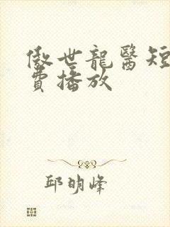 傲世龙医短剧免费播放