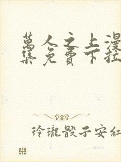 万人之上漫画全集免费下拉式