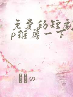 免费的短剧app推荐一下