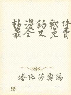 动漫的软件哪个最全又免费