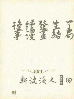 后续发生了什么事漫画结局