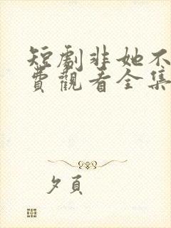 短剧非她不可免费观看全集