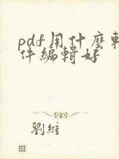 pdf用什么软件编辑好