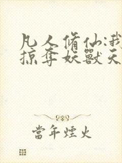 凡人修仙:我能掠夺妖兽天赋 小说