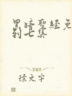 黑暗圣经免费一到七集