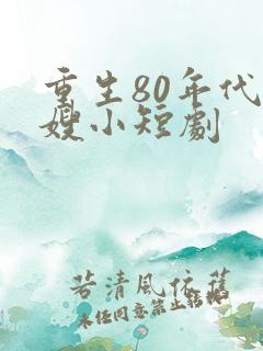 重生80年代军嫂小短剧