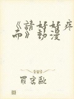 《请好好疼爱里面》动漫