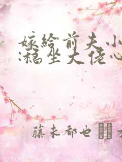 嫁给前夫小叔后:稳坐大佬心尖宠哪里可以