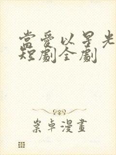 当爱以星光为牢短剧全剧