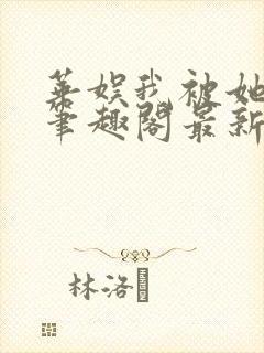 华娱我被她盯上笔趣阁最新章节