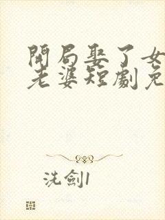 开局娶了女帝当老婆短剧免费观看