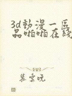 3d动漫一区精品啪啪在线看