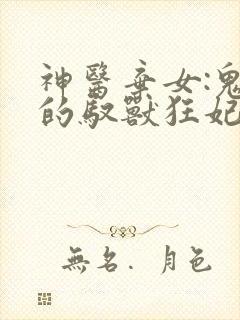 神医弃女:鬼帝的驭兽狂妃漫画