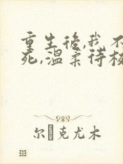 重生后,我不作死,温柔待校草男友小说阅