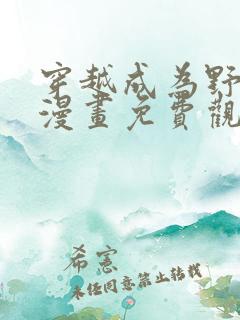 穿越成为野蛮人漫画免费观看